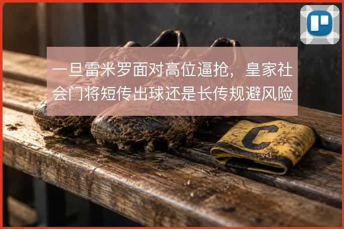 一旦雷米罗面对高位逼抢，皇家社会门将短传出球还是长传规避风险