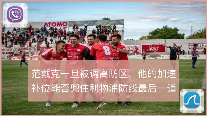 范戴克一旦被调离防区，他的加速补位能否兜住利物浦防线最后一道弧线