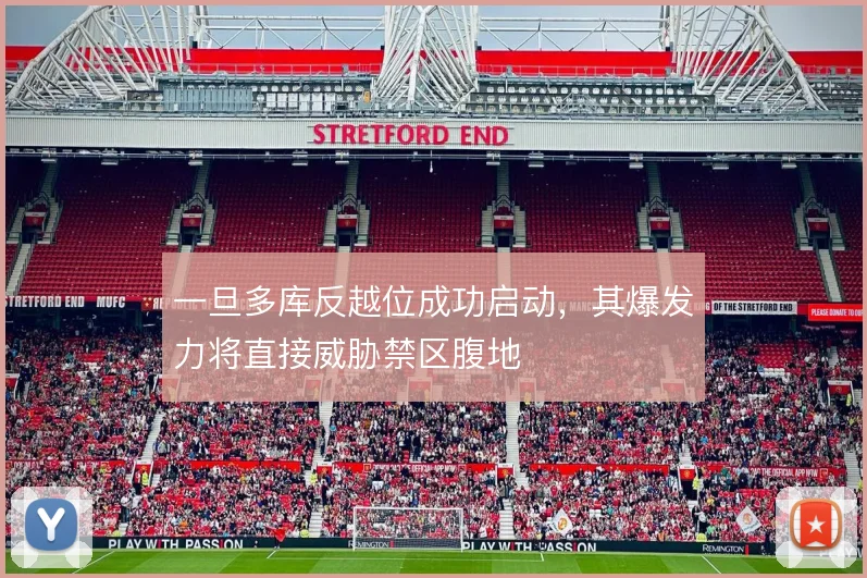 一旦多库反越位成功启动，其爆发力将直接威胁禁区腹地