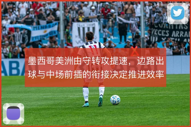 墨西哥美洲由守转攻提速，边路出球与中场前插的衔接决定推进效率