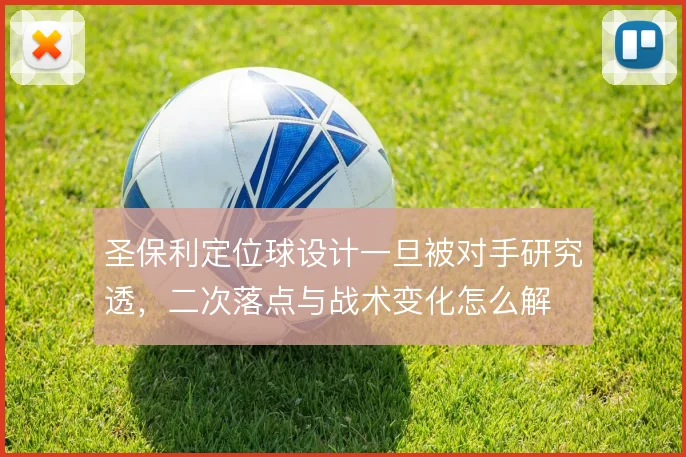 圣保利定位球设计一旦被对手研究透,二次落点与战术变化怎么解