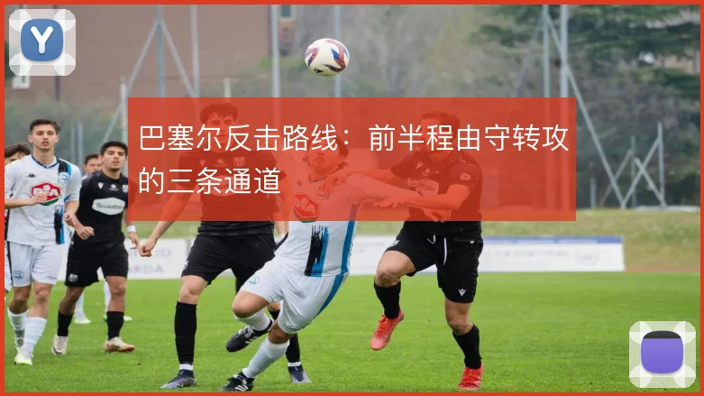 巴塞尔反击路线：前半程由守转攻的三条通道
