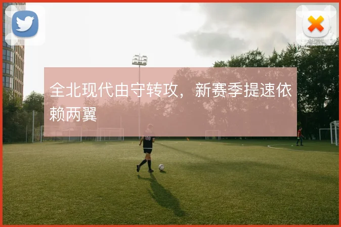 全北现代由守转攻,新赛季提速依赖两翼