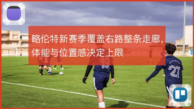 略伦特新赛季覆盖右路整条走廊，体能与位置感决定上限