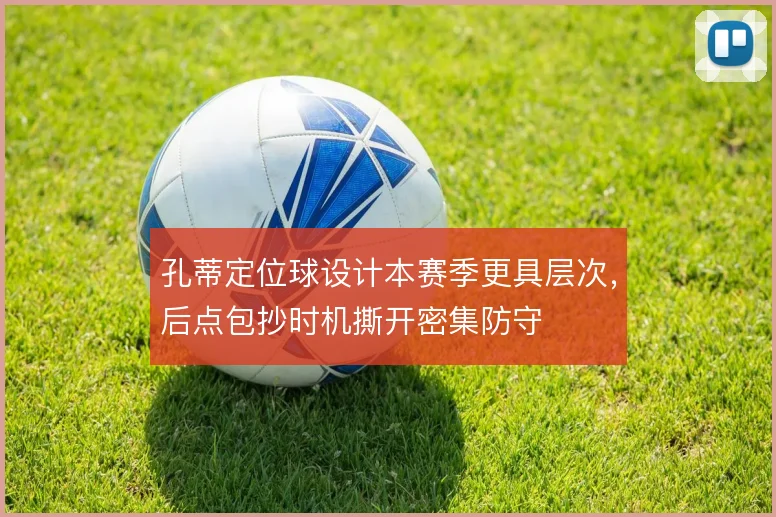 孔蒂定位球设计本赛季更具层次，后点包抄时机撕开密集防守