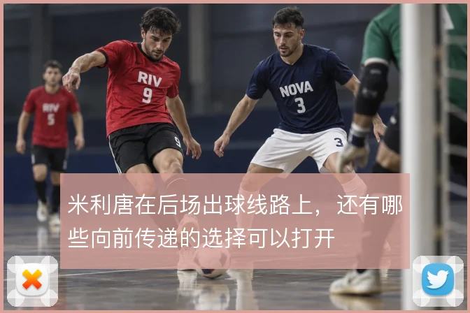 米利唐在后场出球线路上，还有哪些向前传递的选择可以打开