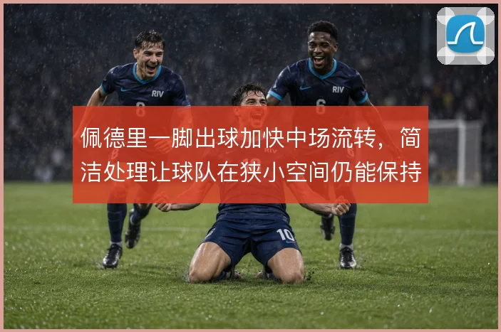 佩德里一脚出球加快中场流转,简洁处理让球队在狭小空间仍能保持控球
