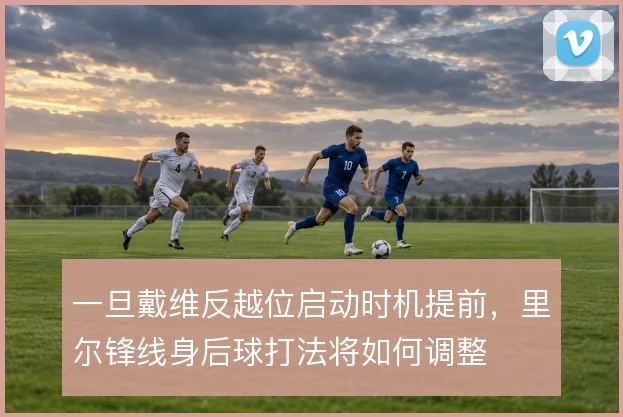 一旦戴维反越位启动时机提前，里尔锋线身后球打法将如何调整
