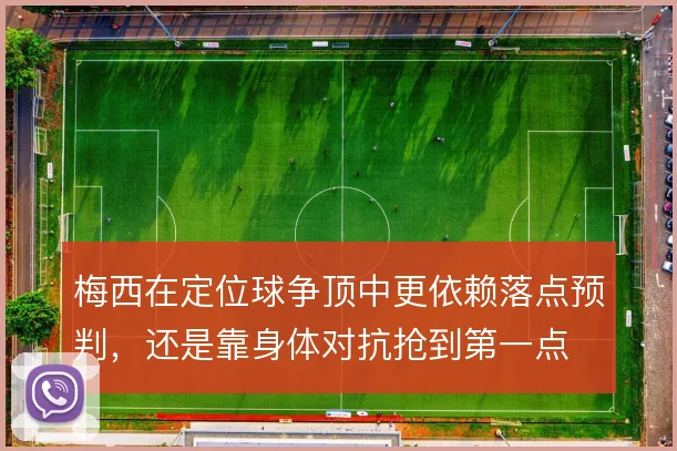 梅西在定位球争顶中更依赖落点预判,还是靠身体对抗抢到第一点