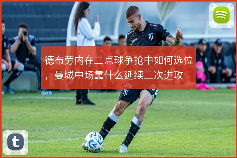 德布劳内在二点球争抢中如何选位，曼城中场靠什么延续二次进攻