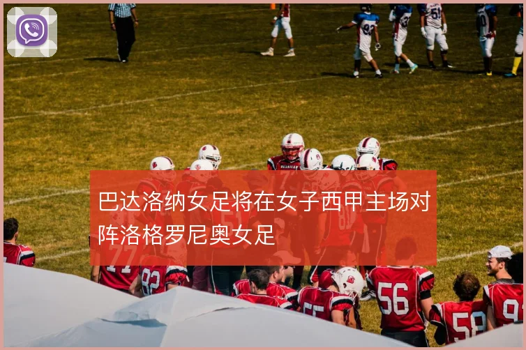 巴达洛纳女足将在女子西甲主场对阵洛格罗尼奥女足