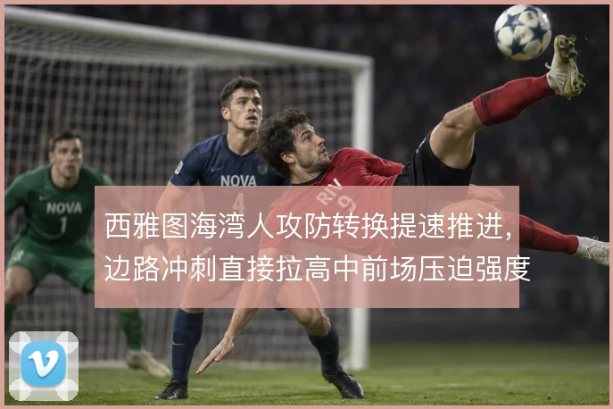 西雅图海湾人攻防转换提速推进,边路冲刺直接拉高中前场压迫强度