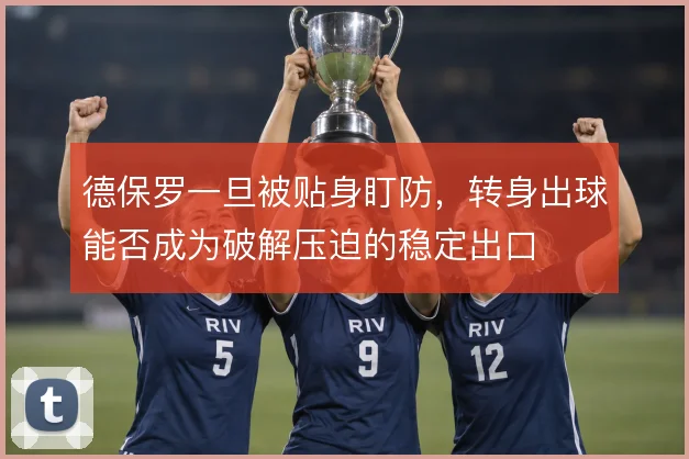 德保罗一旦被贴身盯防，转身出球能否成为破解压迫的稳定出口