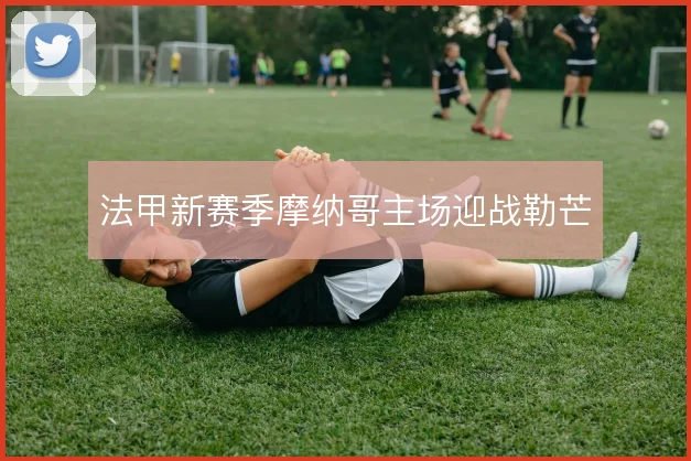 法甲新赛季摩纳哥主场迎战勒芒