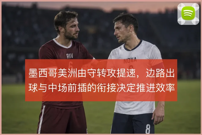 墨西哥美洲由守转攻提速，边路出球与中场前插的衔接决定推进效率