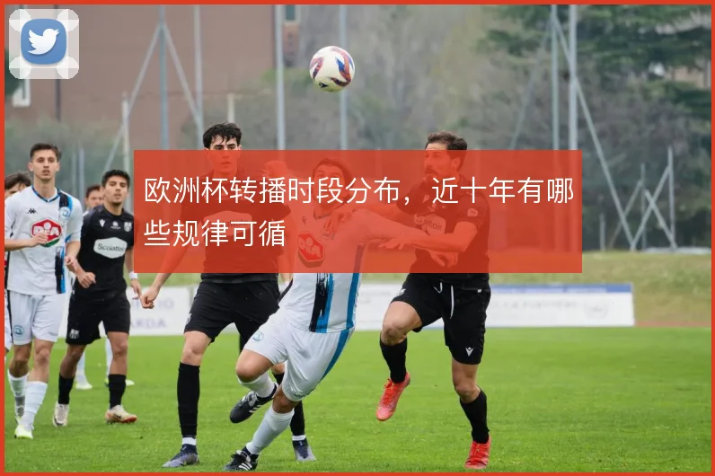欧洲杯转播时段分布，近十年有哪些规律可循