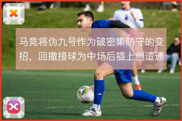 马竞将伪九号作为破密集防守的变招，回撤接球为中场后插上创造通道