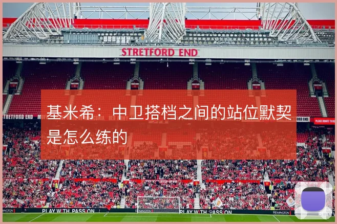 基米希：中卫搭档之间的站位默契是怎么练的
