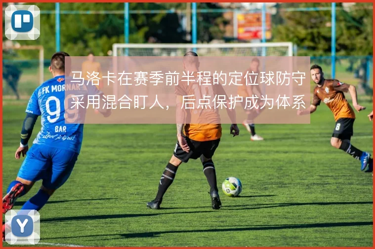 马洛卡在赛季前半程的定位球防守采用混合盯人，后点保护成为体系薄弱环节