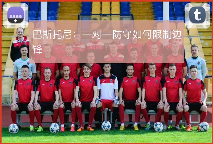 巴斯托尼：一对一防守如何限制边锋