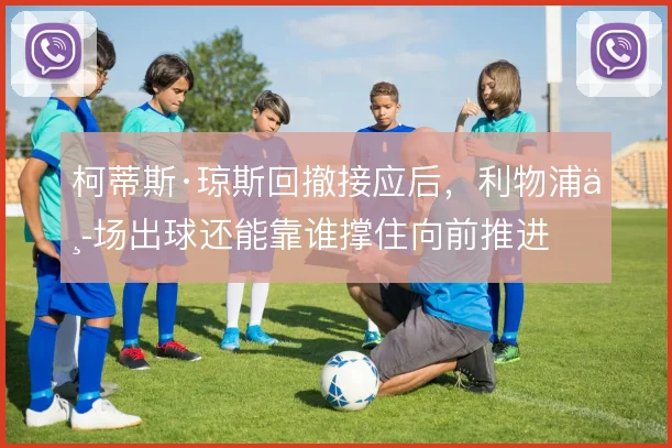 柯蒂斯·琼斯回撤接应后，利物浦中场出球还能靠谁撑住向前推进
