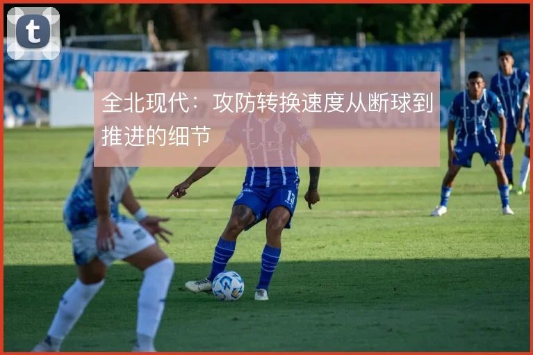 全北现代:攻防转换速度从断球到推进的细节