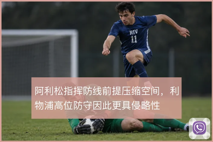 阿利松指挥防线前提压缩空间，利物浦高位防守因此更具侵略性
