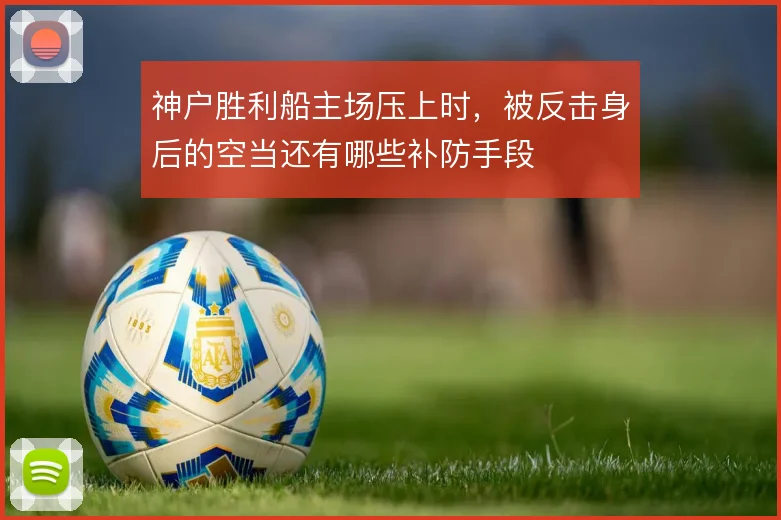 神户胜利船主场压上时，被反击身后的空当还有哪些补防手段