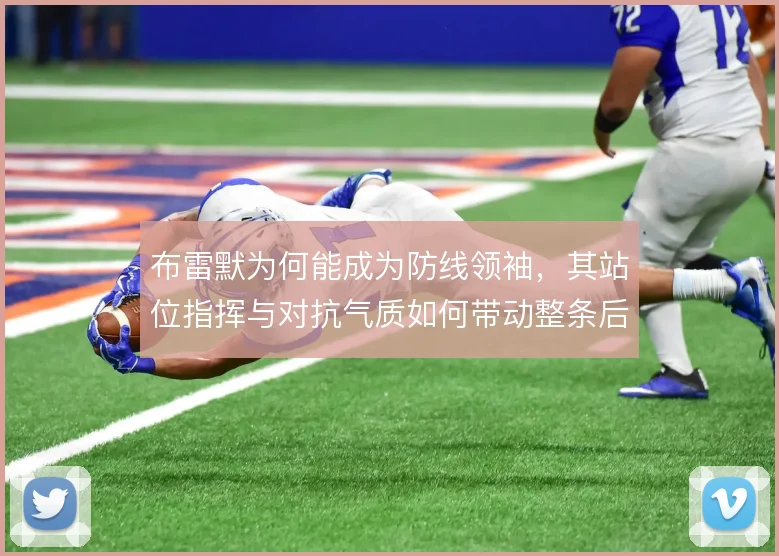 布雷默为何能成为防线领袖，其站位指挥与对抗气质如何带动整条后防