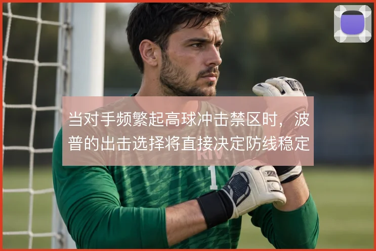 当对手频繁起高球冲击禁区时，波普的出击选择将直接决定防线稳定性