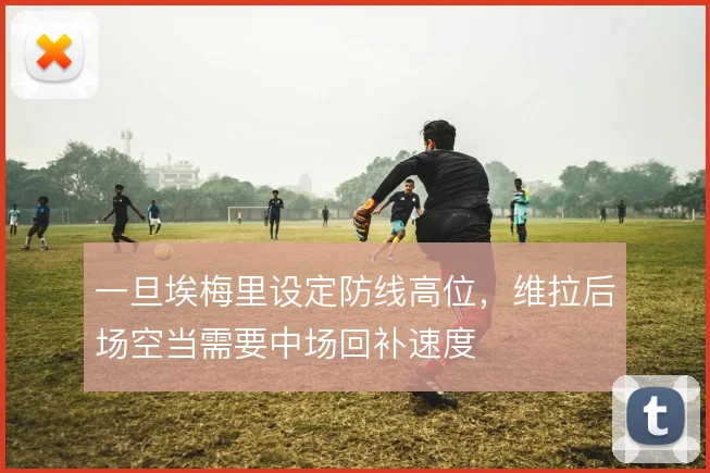 一旦埃梅里设定防线高位,维拉后场空当需要中场回补速度