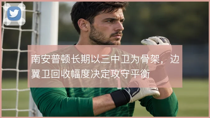 南安普顿长期以三中卫为骨架,边翼卫回收幅度决定攻守平衡