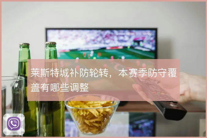 莱斯特城补防轮转，本赛季防守覆盖有哪些调整
