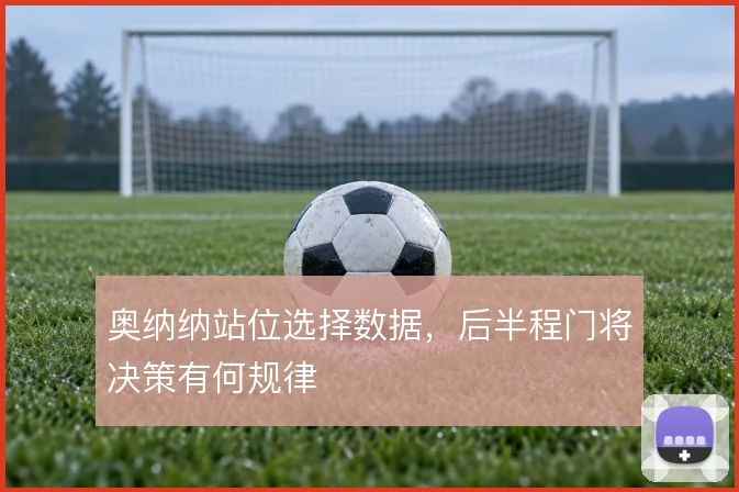 奥纳纳站位选择数据，后半程门将决策有何规律