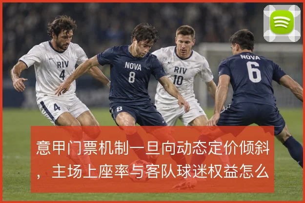 意甲门票机制一旦向动态定价倾斜,主场上座率与客队球迷权益怎么解