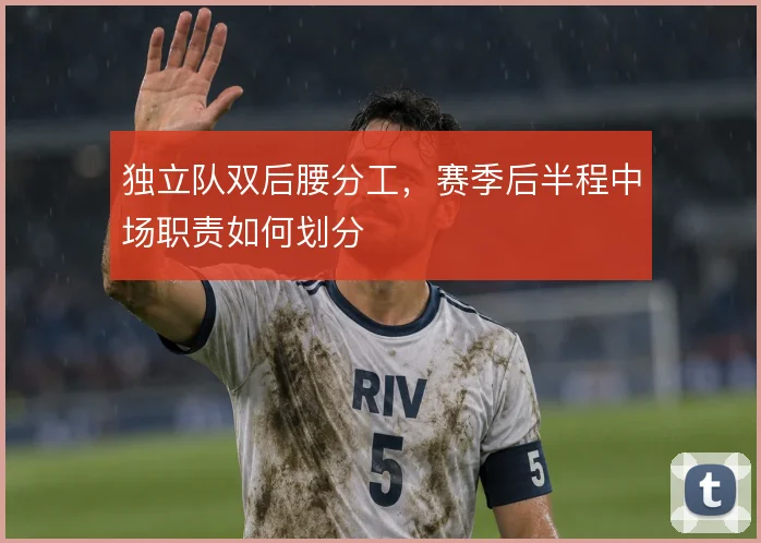 独立队双后腰分工，赛季后半程中场职责如何划分