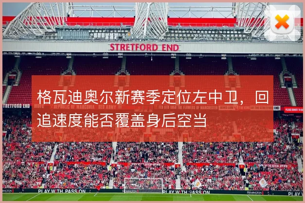 格瓦迪奥尔新赛季定位左中卫，回追速度能否覆盖身后空当