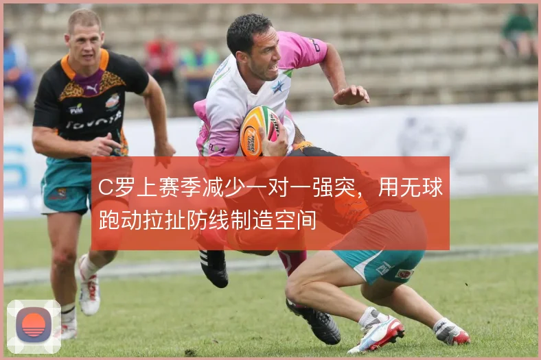 C罗上赛季减少一对一强突，用无球跑动拉扯防线制造空间
