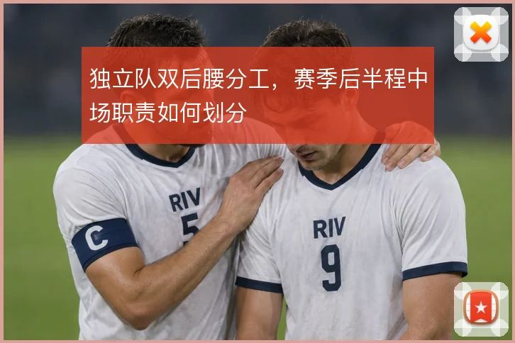 独立队双后腰分工，赛季后半程中场职责如何划分