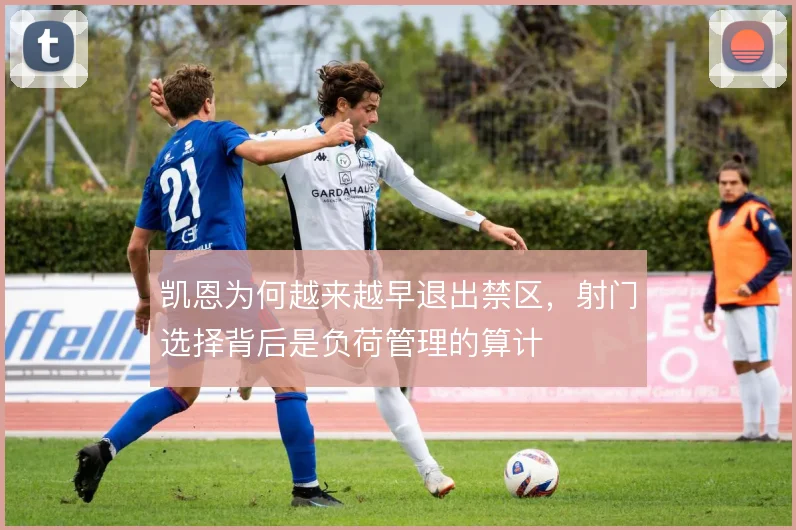 凯恩为何越来越早退出禁区，射门选择背后是负荷管理的算计