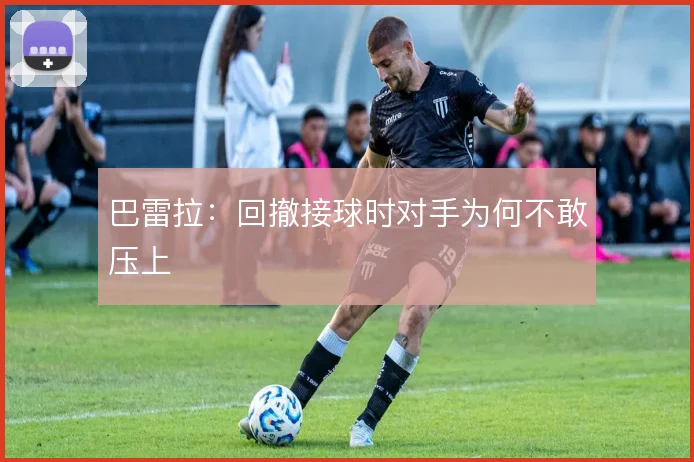 巴雷拉:回撤接球时对手为何不敢压上