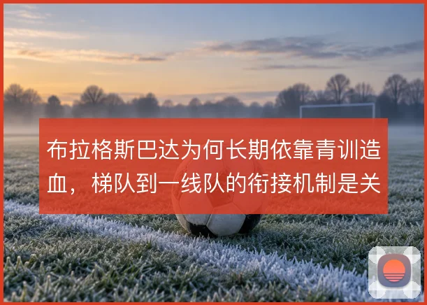 布拉格斯巴达为何长期依靠青训造血，梯队到一线队的衔接机制是关键