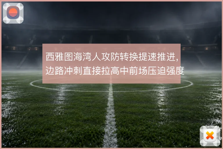 西雅图海湾人攻防转换提速推进,边路冲刺直接拉高中前场压迫强度
