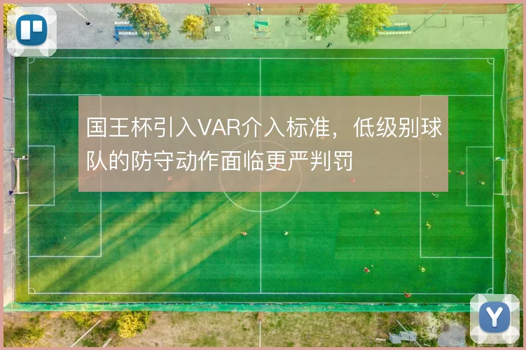 国王杯引入VAR介入标准，低级别球队的防守动作面临更严判罚