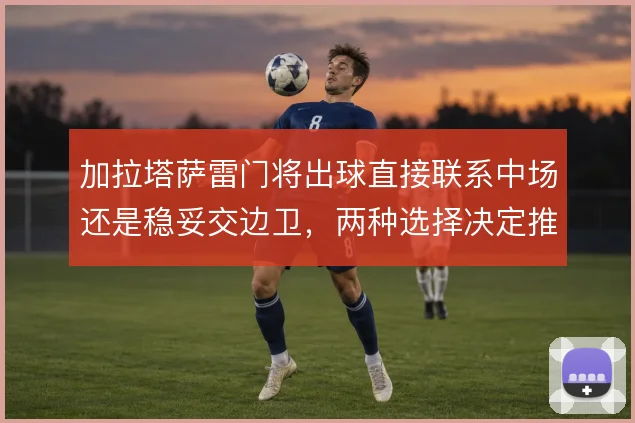 加拉塔萨雷门将出球直接联系中场还是稳妥交边卫，两种选择决定推进效率