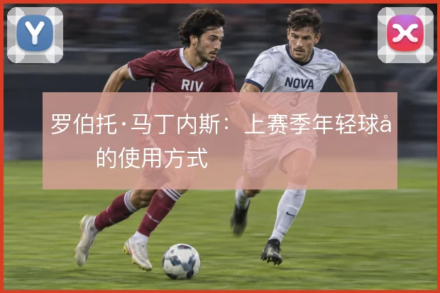 罗伯托·马丁内斯：上赛季年轻球员的使用方式