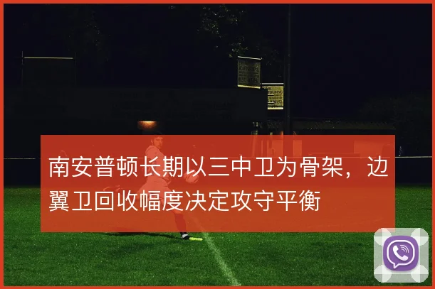 南安普顿长期以三中卫为骨架,边翼卫回收幅度决定攻守平衡