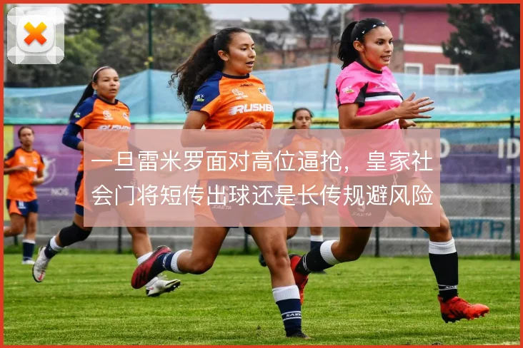 一旦雷米罗面对高位逼抢，皇家社会门将短传出球还是长传规避风险
