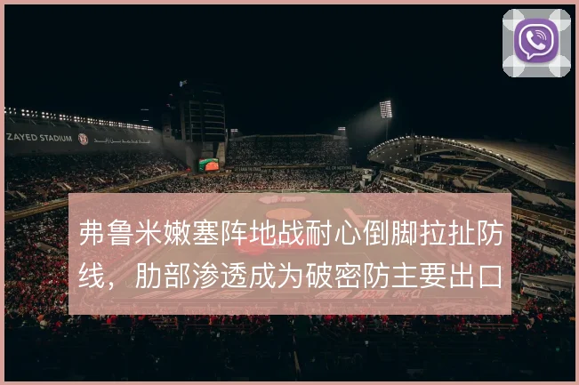 弗鲁米嫩塞阵地战耐心倒脚拉扯防线,肋部渗透成为破密防主要出口