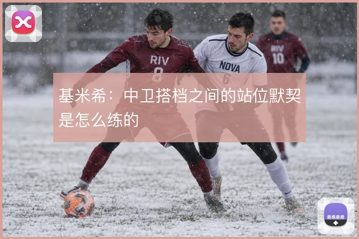 基米希：中卫搭档之间的站位默契是怎么练的